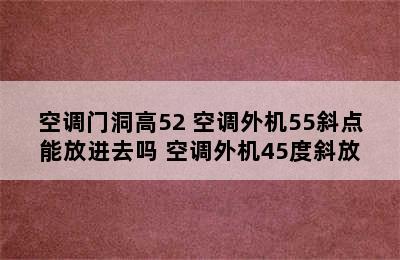 空调门洞高52 空调外机55斜点能放进去吗 空调外机45度斜放